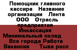 Помощник главного кассира › Название организации ­ Лента, ООО › Отрасль предприятия ­ Инкассация › Минимальный оклад ­ 1 - Все города Работа » Вакансии   . Тыва респ.,Кызыл г.